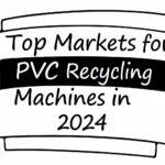 Top Markets for PVC Recycling Machines in 2024